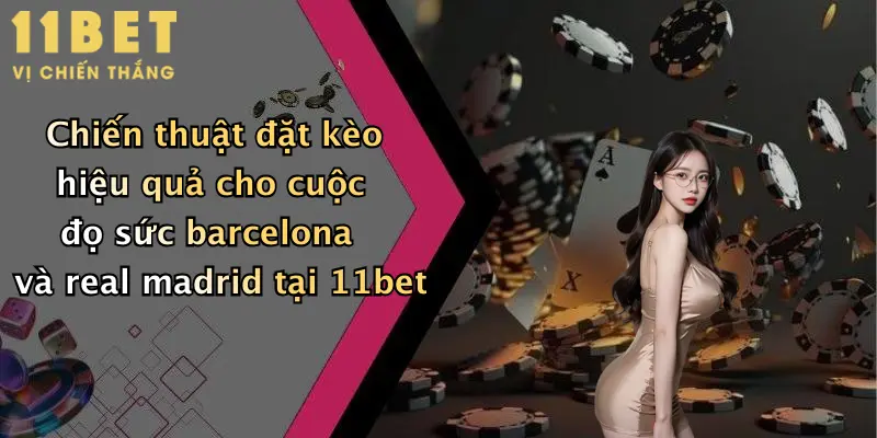 Chiến thuật đặt kèo hiệu quả cho cuộc đọ sức barcelona và real madrid tại 11bet