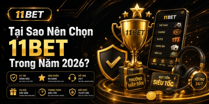 Tại Sao Nên Chọn 11BET Trong Năm 2026?